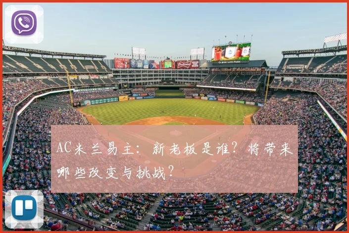 AC米兰易主：新老板是谁？将带来哪些改变与挑战？