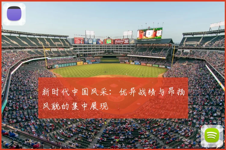 新时代中国风采：优异战绩与昂扬风貌的集中展现