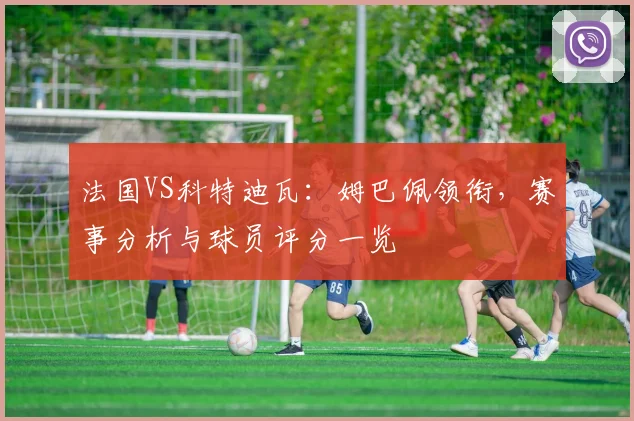 法国VS科特迪瓦:姆巴佩领衔,赛事分析与球员评分一览