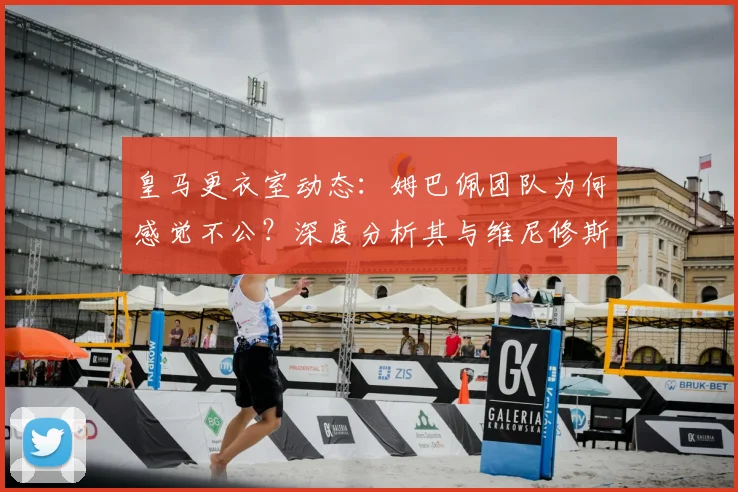 皇马更衣室动态：姆巴佩团队为何感觉不公？深度分析其与维尼修斯的球场角色定位