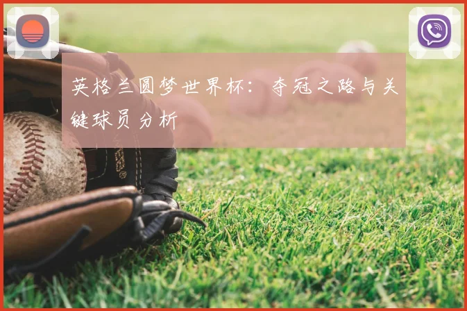 英格兰圆梦世界杯:夺冠之路与关键球员分析