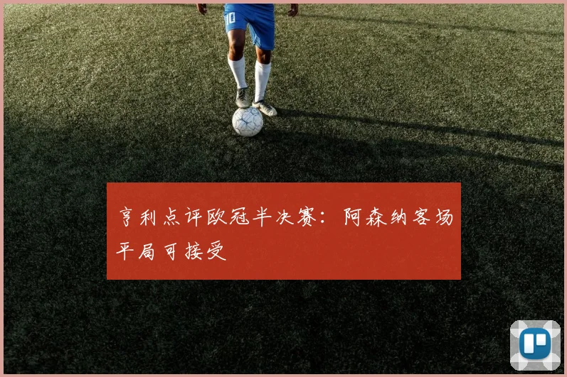 亨利点评欧冠半决赛：阿森纳客场平局可接受