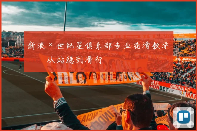 新浪×世纪星俱乐部专业花滑教学，从站稳到滑行