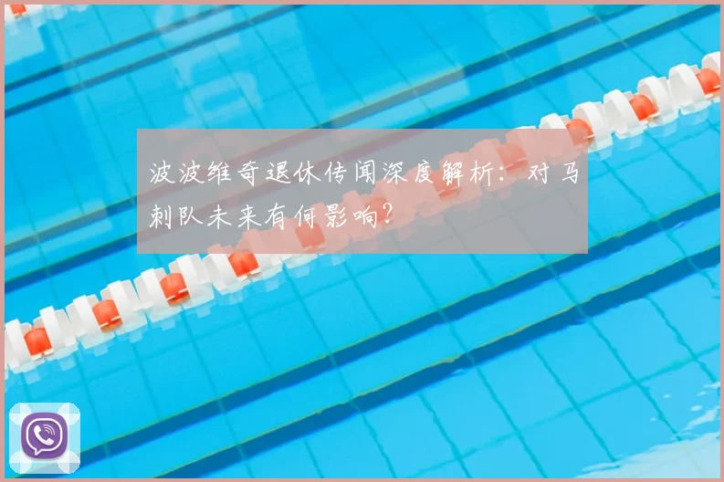 波波维奇退休传闻深度解析：对马刺队未来有何影响？