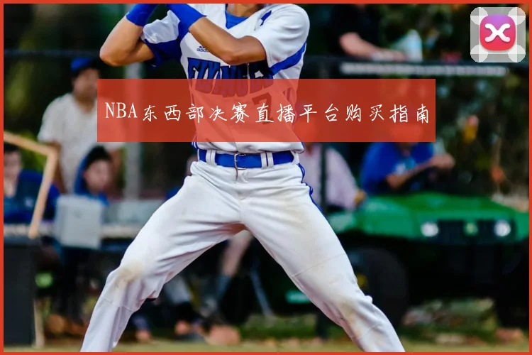 NBA东西部决赛直播平台购买指南