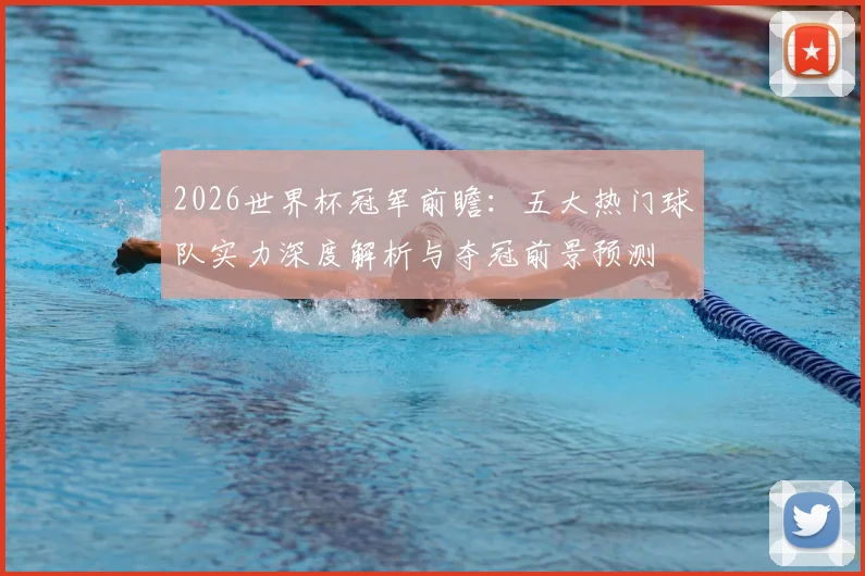2026世界杯冠军前瞻：五大热门球队实力深度解析与夺冠前景预测