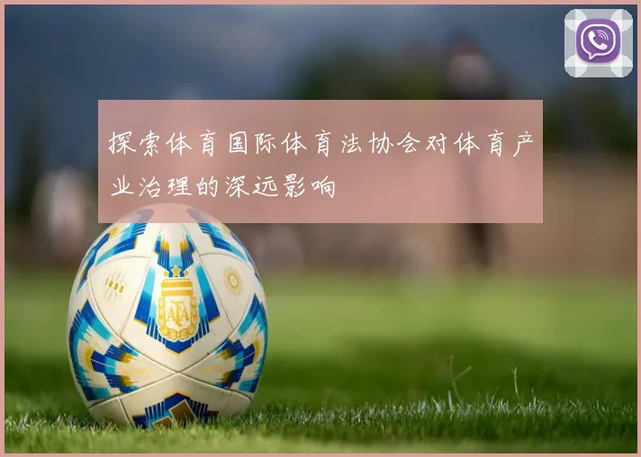 探索体育国际体育法协会对体育产业治理的深远影响