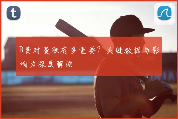 B费对曼联有多重要？关键数据与影响力深度解读