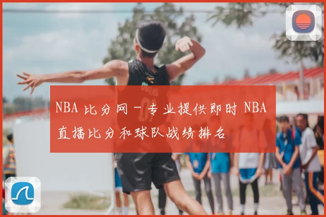 NBA 比分网 - 专业提供即时 NBA 直播比分和球队战绩排名