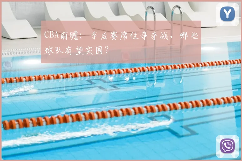 CBA前瞻：季后赛席位争夺战，哪些球队有望突围？